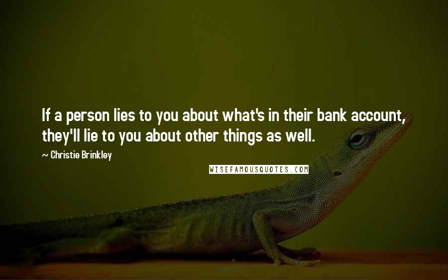 Christie Brinkley Quotes: If a person lies to you about what's in their bank account, they'll lie to you about other things as well.