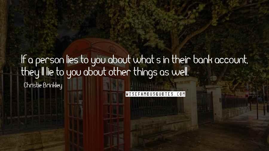 Christie Brinkley Quotes: If a person lies to you about what's in their bank account, they'll lie to you about other things as well.