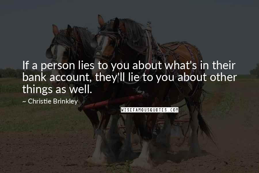Christie Brinkley Quotes: If a person lies to you about what's in their bank account, they'll lie to you about other things as well.