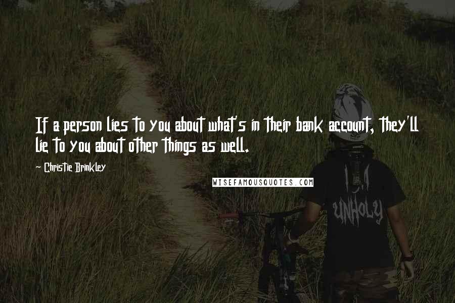 Christie Brinkley Quotes: If a person lies to you about what's in their bank account, they'll lie to you about other things as well.