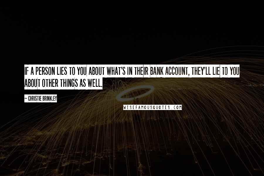 Christie Brinkley Quotes: If a person lies to you about what's in their bank account, they'll lie to you about other things as well.