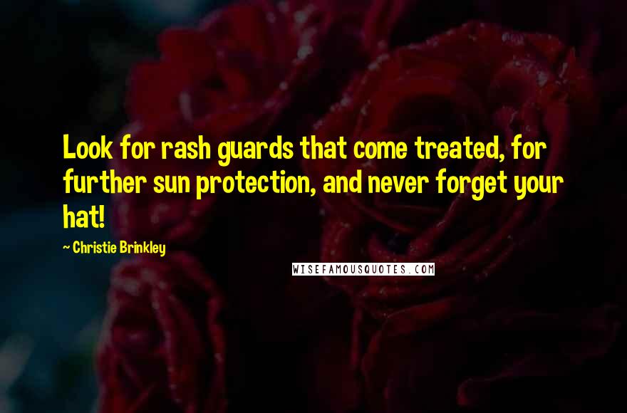 Christie Brinkley Quotes: Look for rash guards that come treated, for further sun protection, and never forget your hat!