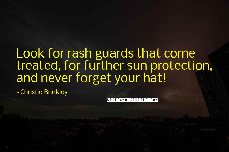 Christie Brinkley Quotes: Look for rash guards that come treated, for further sun protection, and never forget your hat!