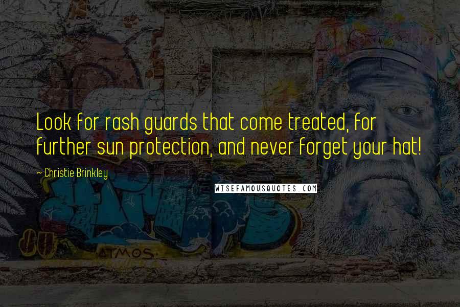 Christie Brinkley Quotes: Look for rash guards that come treated, for further sun protection, and never forget your hat!