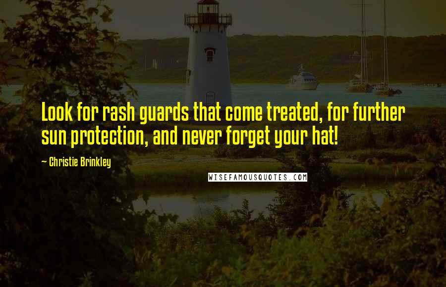 Christie Brinkley Quotes: Look for rash guards that come treated, for further sun protection, and never forget your hat!
