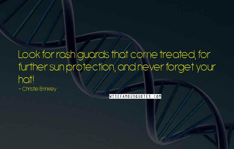 Christie Brinkley Quotes: Look for rash guards that come treated, for further sun protection, and never forget your hat!