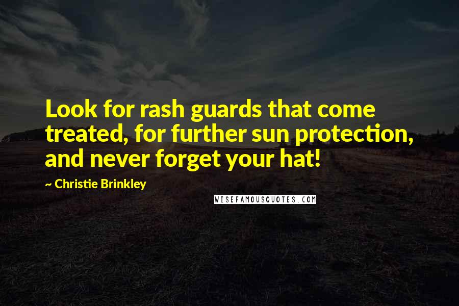 Christie Brinkley Quotes: Look for rash guards that come treated, for further sun protection, and never forget your hat!