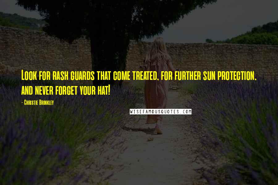 Christie Brinkley Quotes: Look for rash guards that come treated, for further sun protection, and never forget your hat!