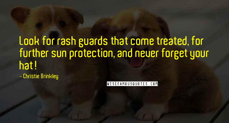 Christie Brinkley Quotes: Look for rash guards that come treated, for further sun protection, and never forget your hat!