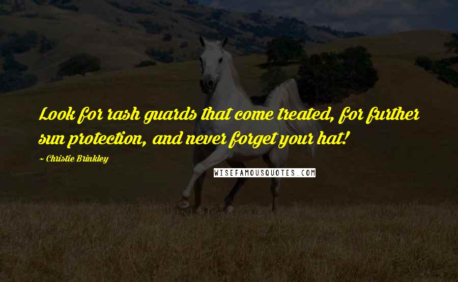 Christie Brinkley Quotes: Look for rash guards that come treated, for further sun protection, and never forget your hat!