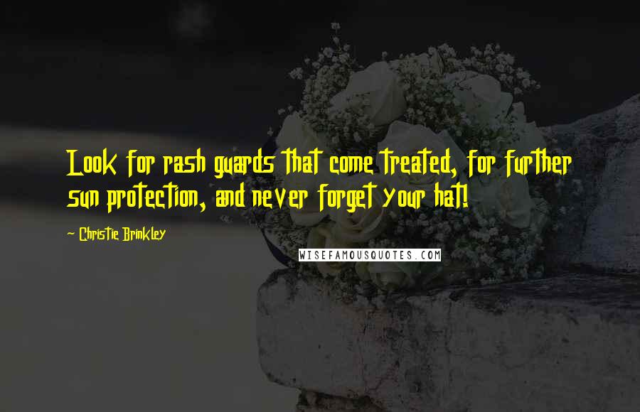 Christie Brinkley Quotes: Look for rash guards that come treated, for further sun protection, and never forget your hat!