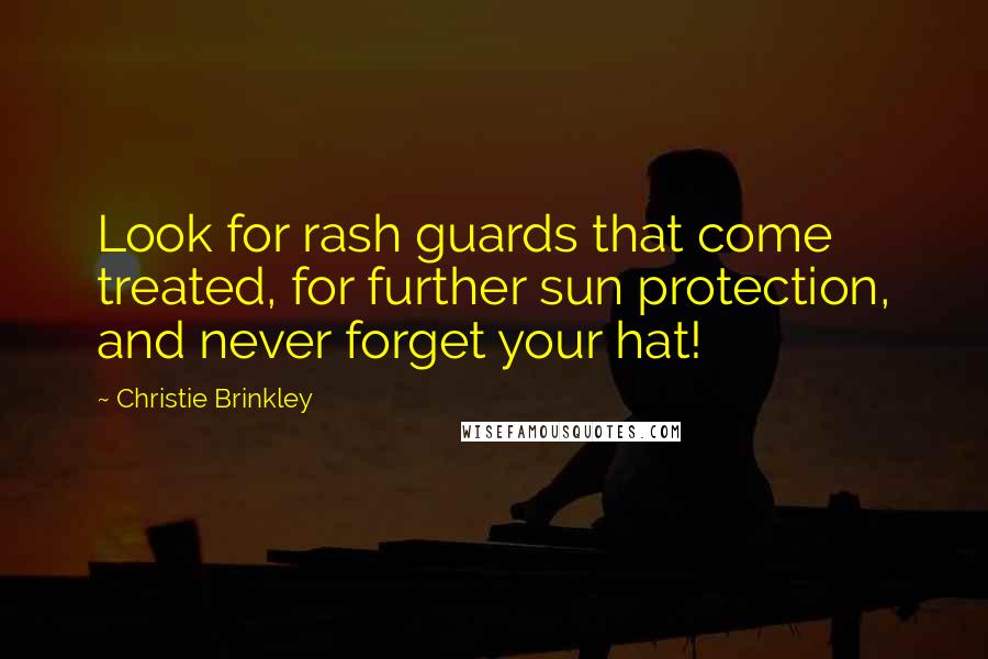 Christie Brinkley Quotes: Look for rash guards that come treated, for further sun protection, and never forget your hat!