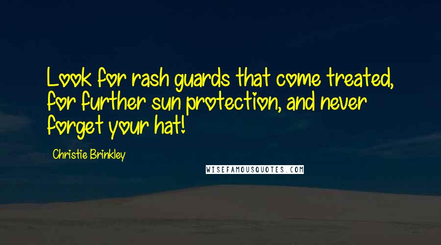 Christie Brinkley Quotes: Look for rash guards that come treated, for further sun protection, and never forget your hat!
