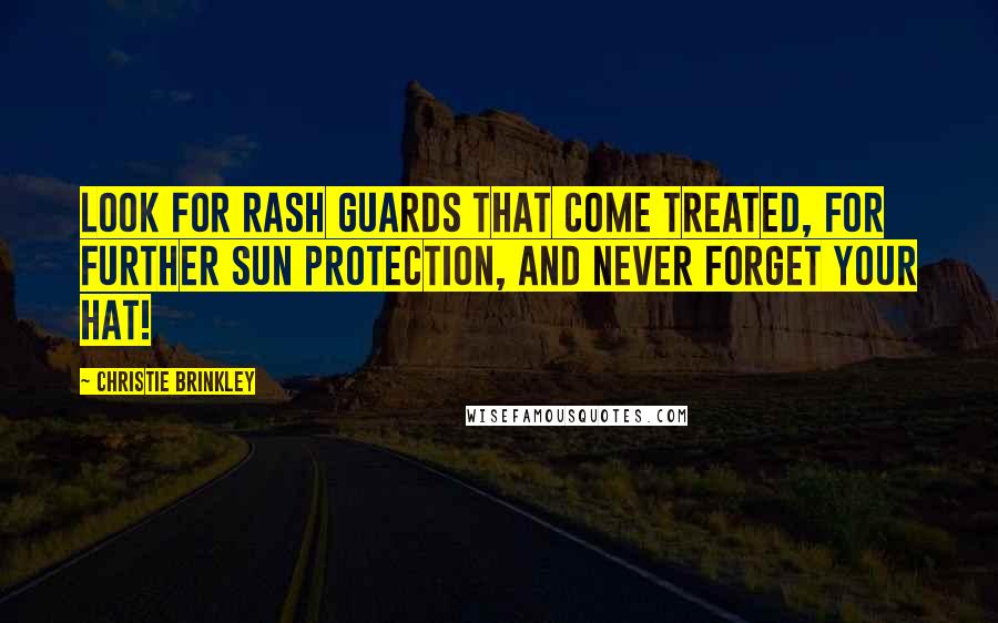 Christie Brinkley Quotes: Look for rash guards that come treated, for further sun protection, and never forget your hat!