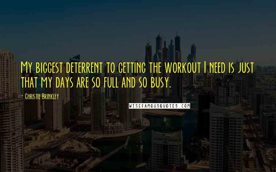 Christie Brinkley Quotes: My biggest deterrent to getting the workout I need is just that my days are so full and so busy.