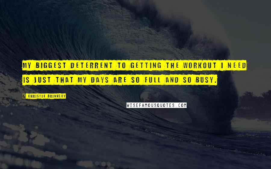 Christie Brinkley Quotes: My biggest deterrent to getting the workout I need is just that my days are so full and so busy.