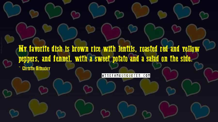 Christie Brinkley Quotes: My favorite dish is brown rice with lentils, roasted red and yellow peppers, and fennel, with a sweet potato and a salad on the side.
