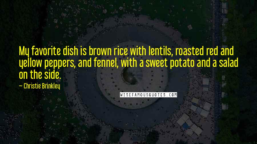 Christie Brinkley Quotes: My favorite dish is brown rice with lentils, roasted red and yellow peppers, and fennel, with a sweet potato and a salad on the side.
