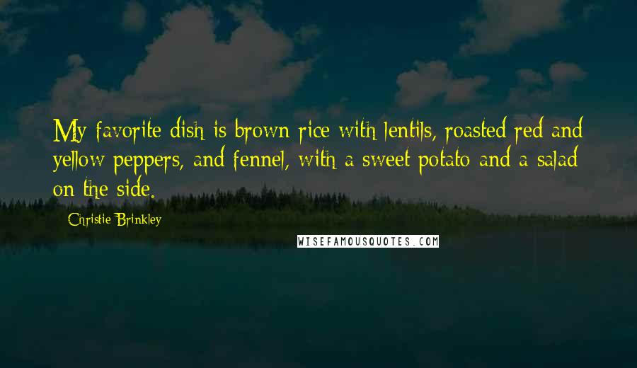 Christie Brinkley Quotes: My favorite dish is brown rice with lentils, roasted red and yellow peppers, and fennel, with a sweet potato and a salad on the side.
