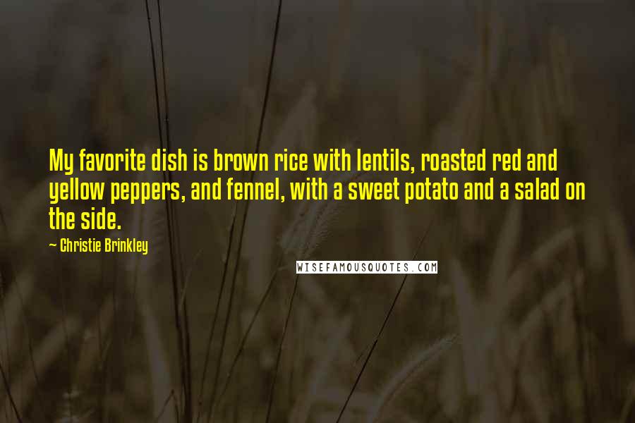 Christie Brinkley Quotes: My favorite dish is brown rice with lentils, roasted red and yellow peppers, and fennel, with a sweet potato and a salad on the side.