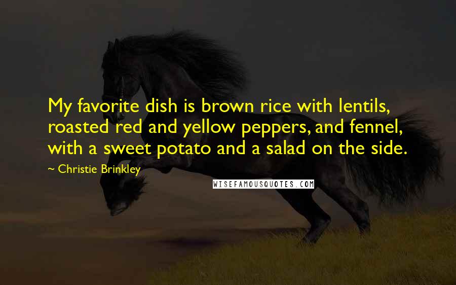 Christie Brinkley Quotes: My favorite dish is brown rice with lentils, roasted red and yellow peppers, and fennel, with a sweet potato and a salad on the side.