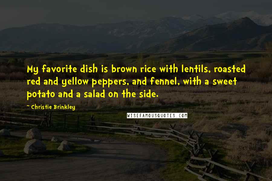 Christie Brinkley Quotes: My favorite dish is brown rice with lentils, roasted red and yellow peppers, and fennel, with a sweet potato and a salad on the side.