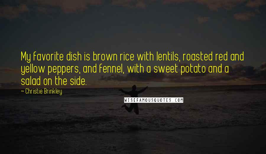 Christie Brinkley Quotes: My favorite dish is brown rice with lentils, roasted red and yellow peppers, and fennel, with a sweet potato and a salad on the side.