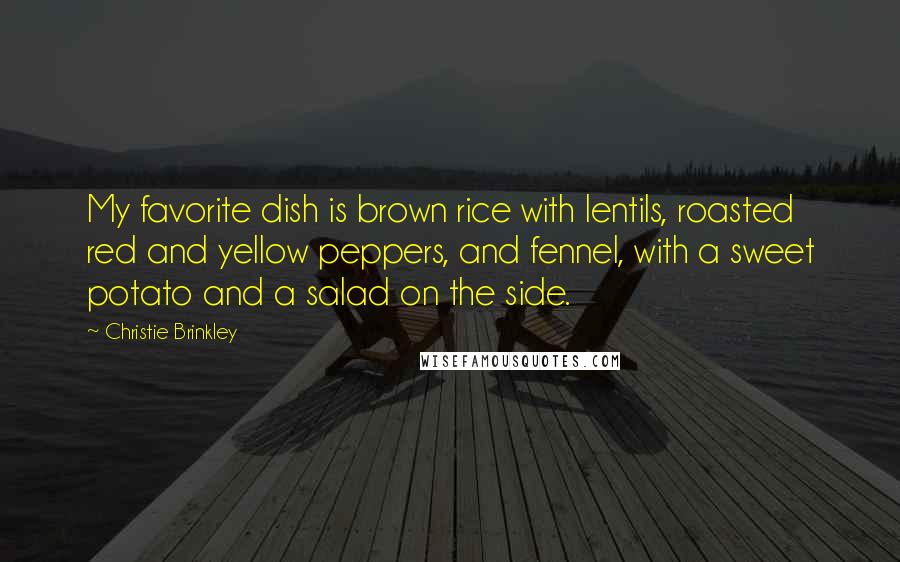Christie Brinkley Quotes: My favorite dish is brown rice with lentils, roasted red and yellow peppers, and fennel, with a sweet potato and a salad on the side.