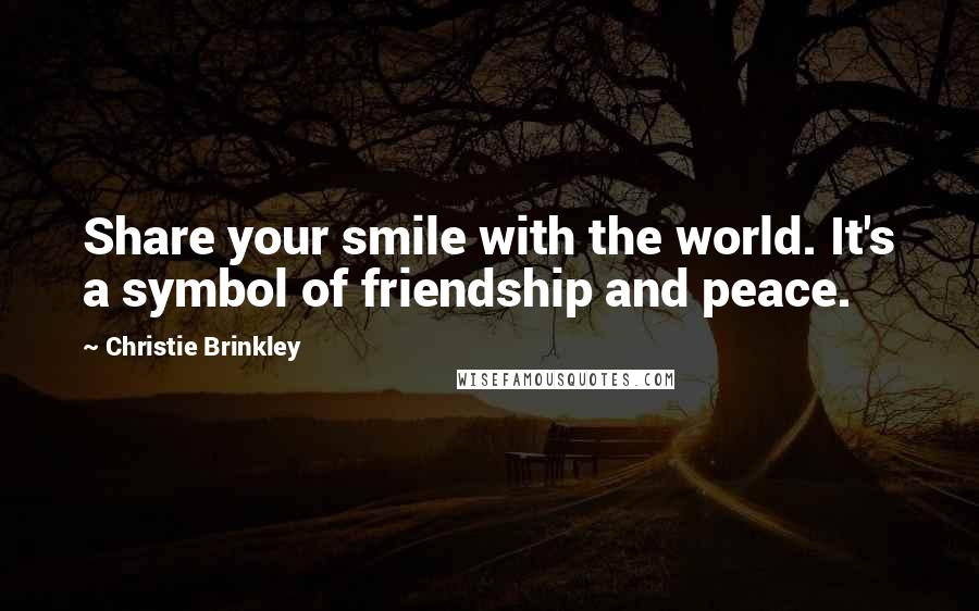 Christie Brinkley Quotes: Share your smile with the world. It's a symbol of friendship and peace.