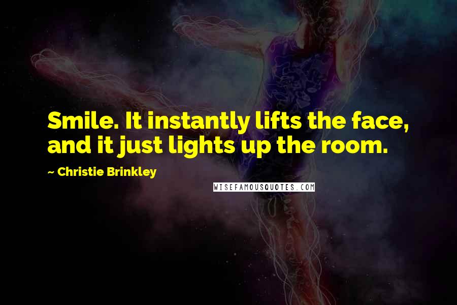 Christie Brinkley Quotes: Smile. It instantly lifts the face, and it just lights up the room.