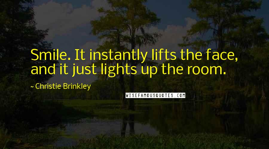 Christie Brinkley Quotes: Smile. It instantly lifts the face, and it just lights up the room.