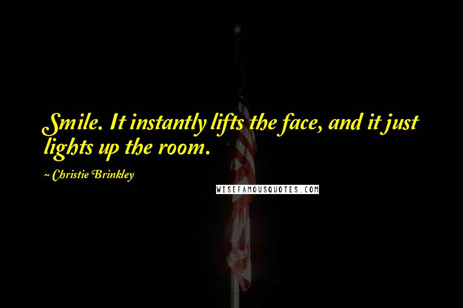Christie Brinkley Quotes: Smile. It instantly lifts the face, and it just lights up the room.