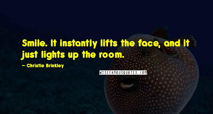 Christie Brinkley Quotes: Smile. It instantly lifts the face, and it just lights up the room.