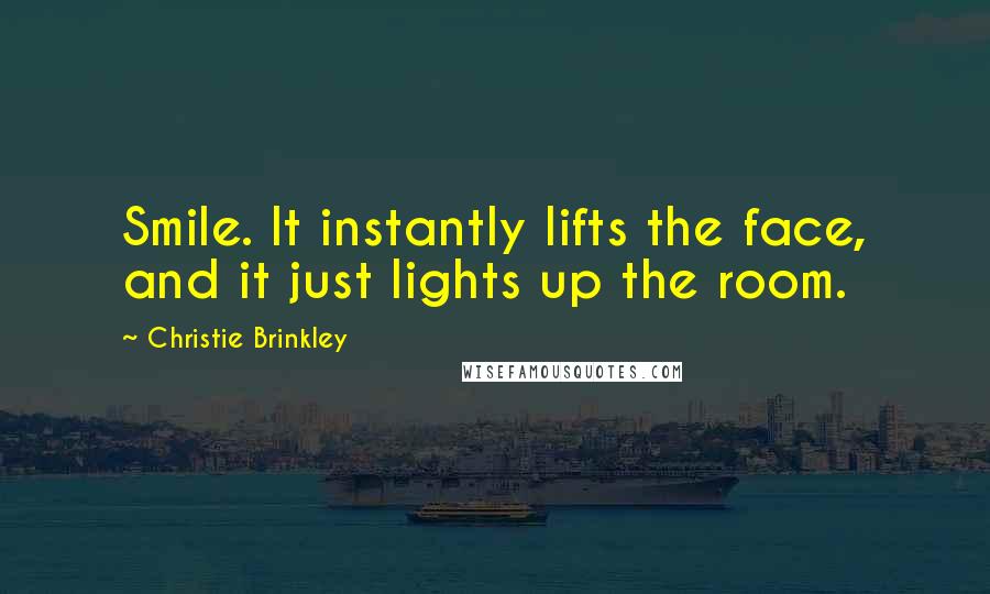 Christie Brinkley Quotes: Smile. It instantly lifts the face, and it just lights up the room.