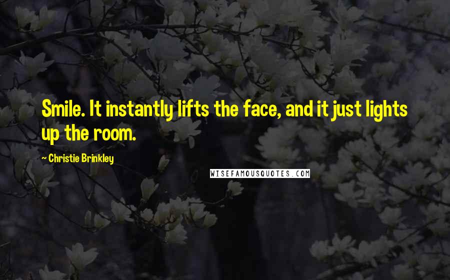 Christie Brinkley Quotes: Smile. It instantly lifts the face, and it just lights up the room.