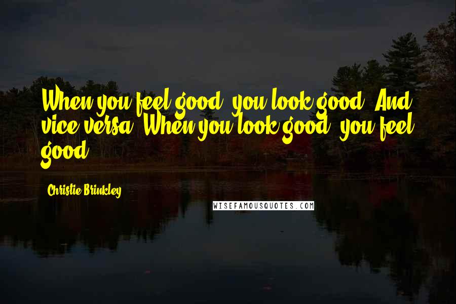 Christie Brinkley Quotes: When you feel good, you look good. And vice versa: When you look good, you feel good.