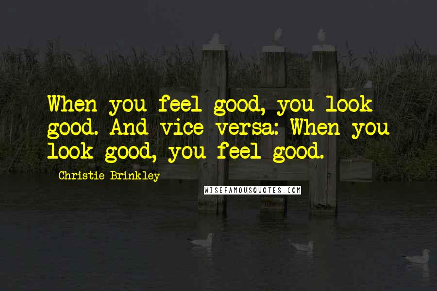 Christie Brinkley Quotes: When you feel good, you look good. And vice versa: When you look good, you feel good.