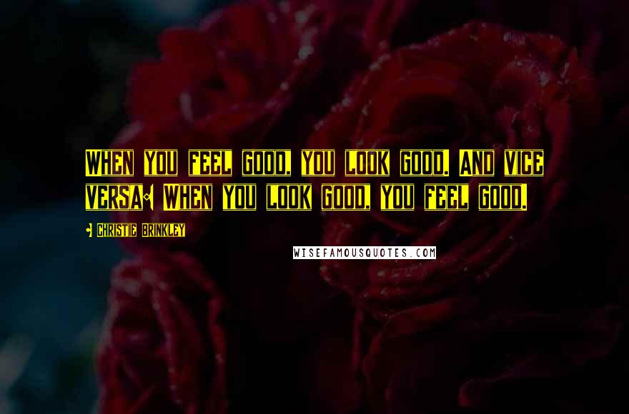 Christie Brinkley Quotes: When you feel good, you look good. And vice versa: When you look good, you feel good.