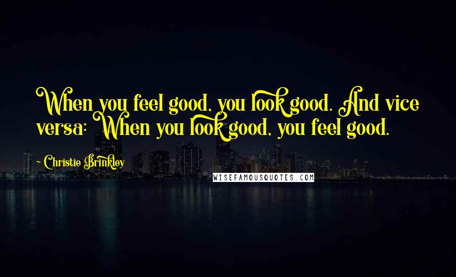 Christie Brinkley Quotes: When you feel good, you look good. And vice versa: When you look good, you feel good.