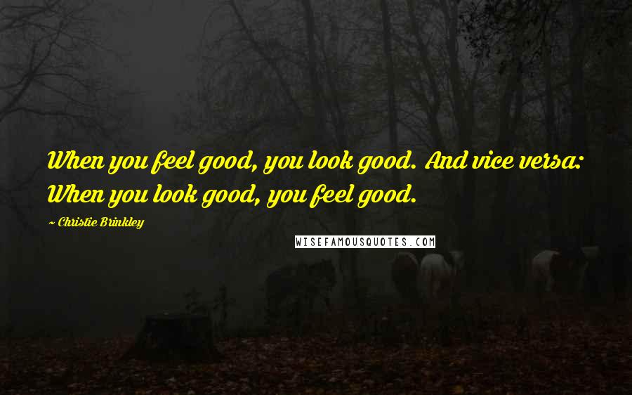 Christie Brinkley Quotes: When you feel good, you look good. And vice versa: When you look good, you feel good.