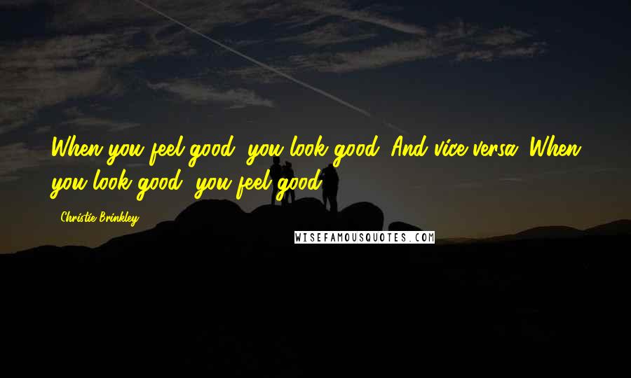 Christie Brinkley Quotes: When you feel good, you look good. And vice versa: When you look good, you feel good.