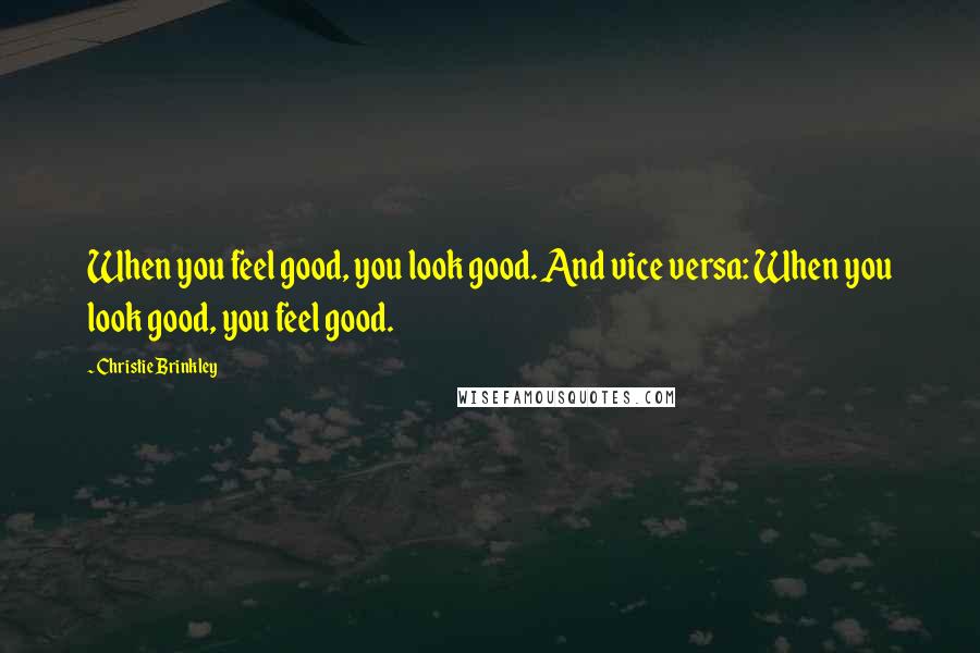 Christie Brinkley Quotes: When you feel good, you look good. And vice versa: When you look good, you feel good.