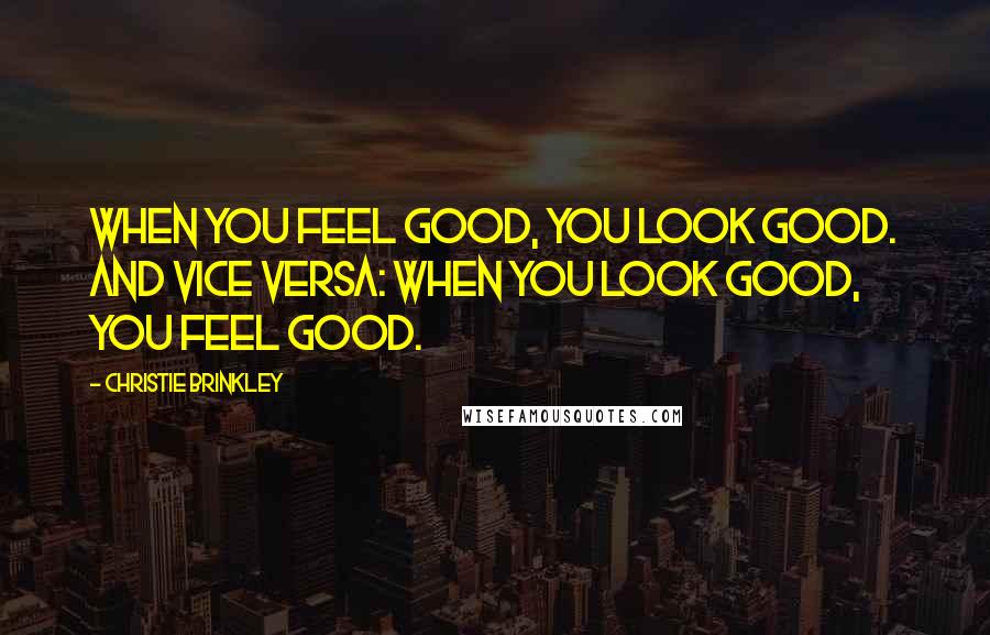 Christie Brinkley Quotes: When you feel good, you look good. And vice versa: When you look good, you feel good.