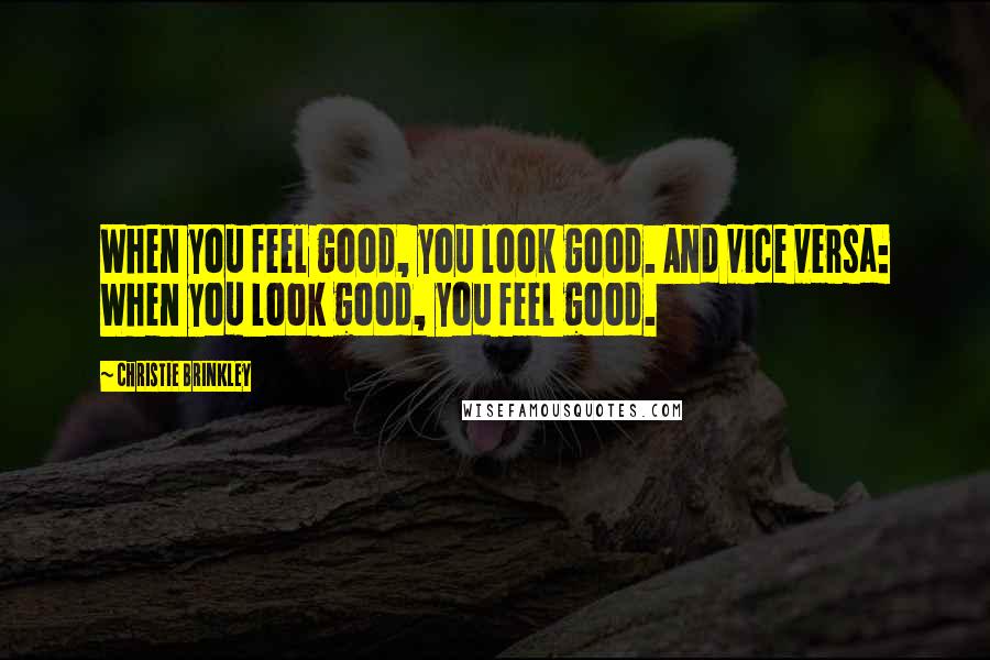 Christie Brinkley Quotes: When you feel good, you look good. And vice versa: When you look good, you feel good.