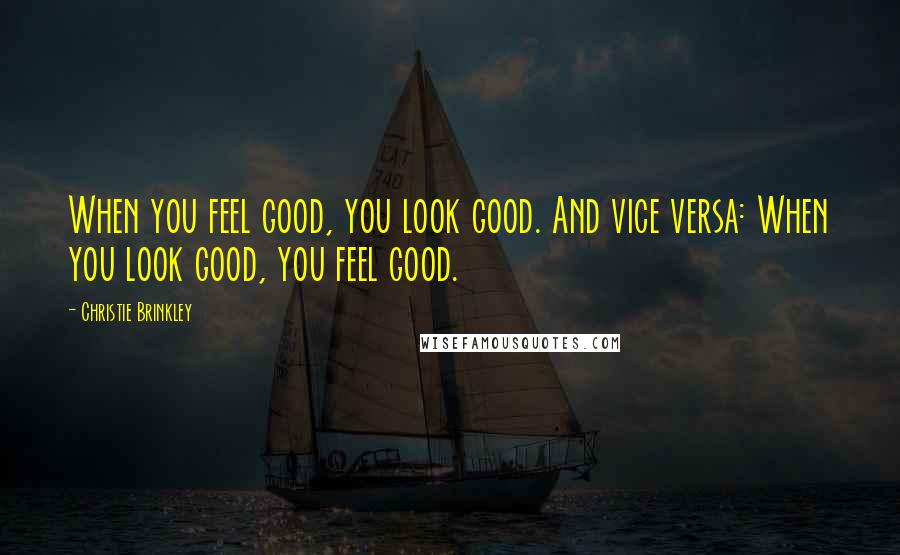 Christie Brinkley Quotes: When you feel good, you look good. And vice versa: When you look good, you feel good.