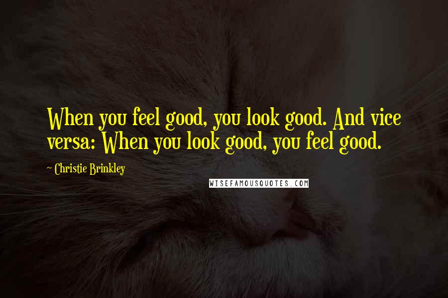 Christie Brinkley Quotes: When you feel good, you look good. And vice versa: When you look good, you feel good.