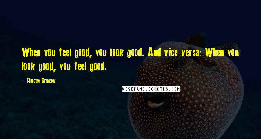 Christie Brinkley Quotes: When you feel good, you look good. And vice versa: When you look good, you feel good.