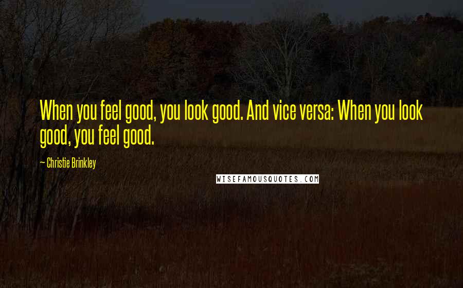 Christie Brinkley Quotes: When you feel good, you look good. And vice versa: When you look good, you feel good.