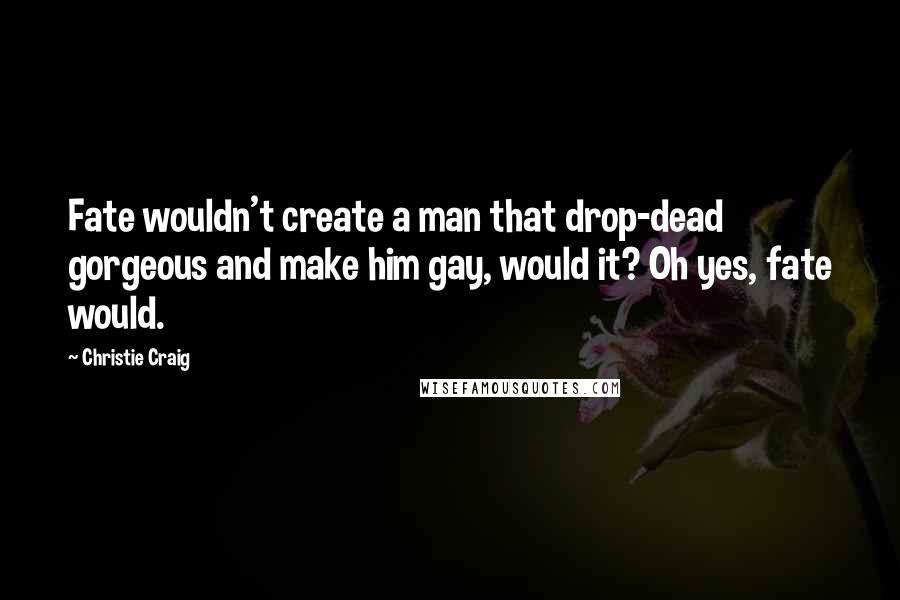Christie Craig Quotes: Fate wouldn't create a man that drop-dead gorgeous and make him gay, would it? Oh yes, fate would.
