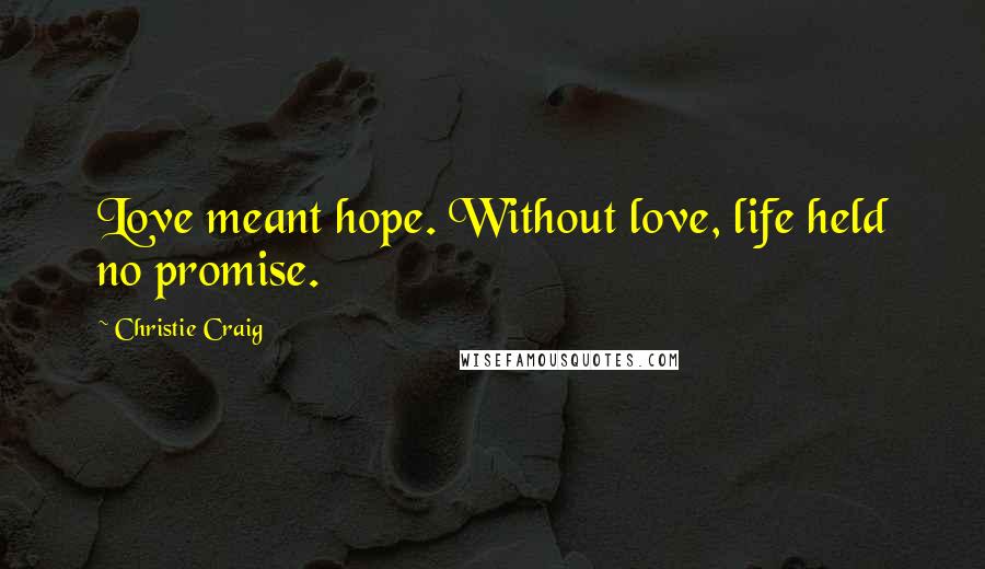 Christie Craig Quotes: Love meant hope. Without love, life held no promise.